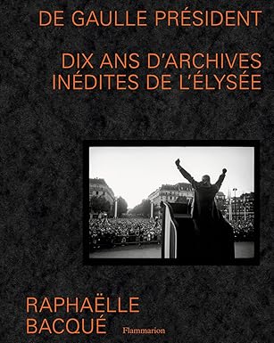 De Gaulle Président: Dix Ans D'Archives Inédites De L'Élysée / Raphaëlle Bacqué (Auteur)