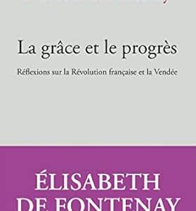 La Grâce Et Le Progrès: Réflexions Sur La Révolution Française Et La Vendée / Elisabeth de Fontenay (Auteur)