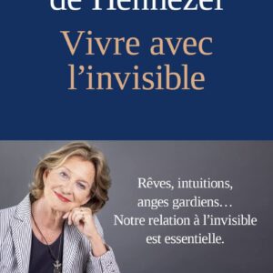 Vivre Avec L'Invisible. Rêves, Intuitions, Anges Gardiens... Notre Relation À L'Invisible Est Essentielle. / Marie de Hennezel (Auteur)
