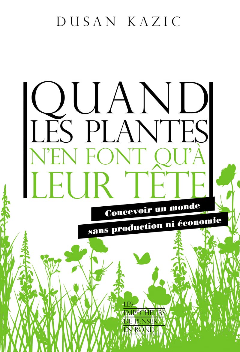 Quand Les Plantes N'En Font Qu'À Leur Tête: Concevoir Un Monde Sans Production Ni Économie / Dusan Kazic (Auteur)