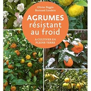 Agrumes Résistant Au Froid - A Cultiver En Pleine Terre: Dans Toute La France / Olivier Biggio (Auteur), Bertrand Londeix (Auteur)