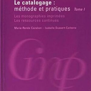 Le Catalogage - Méthode Et Pratiques Tome 1: Les Monographies Imprimées, Les Ressources Continues