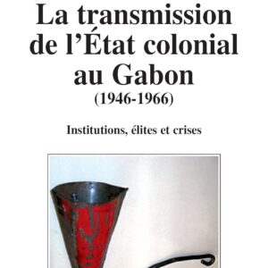 La Transmission De L'Etat Colonial Au Gabon (1946-1966). Institutions, Élites Et Crises / Wilson-André Ndombet (Auteur)